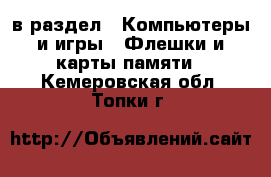  в раздел : Компьютеры и игры » Флешки и карты памяти . Кемеровская обл.,Топки г.